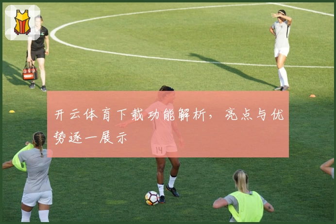开云体育下载功能解析，亮点与优势逐一展示