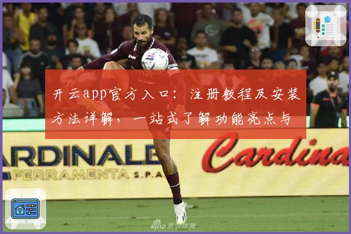 开云app官方入口:注册教程及安装方法详解,一站式了解功能亮点与使用体验