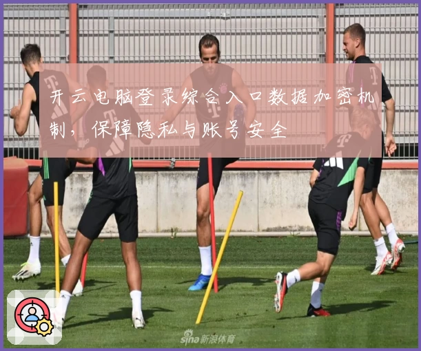 开云电脑登录综合入口数据加密机制，保障隐私与账号安全