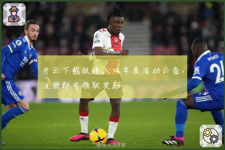 开云下载极速入口年度活动公告,注册即可领取奖励