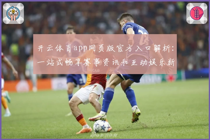 开云体育app网页版官方入口解析：一站式畅享赛事资讯和互动娱乐新体验