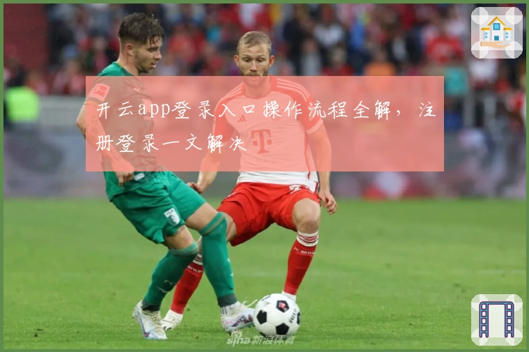 开云app登录入口操作流程全解，注册登录一文解决