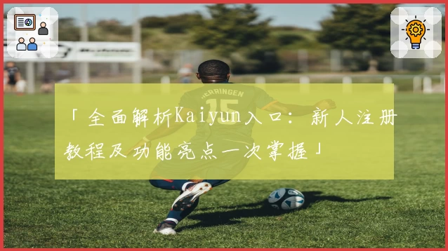 「全面解析Kaiyun入口：新人注册教程及功能亮点一次掌握」