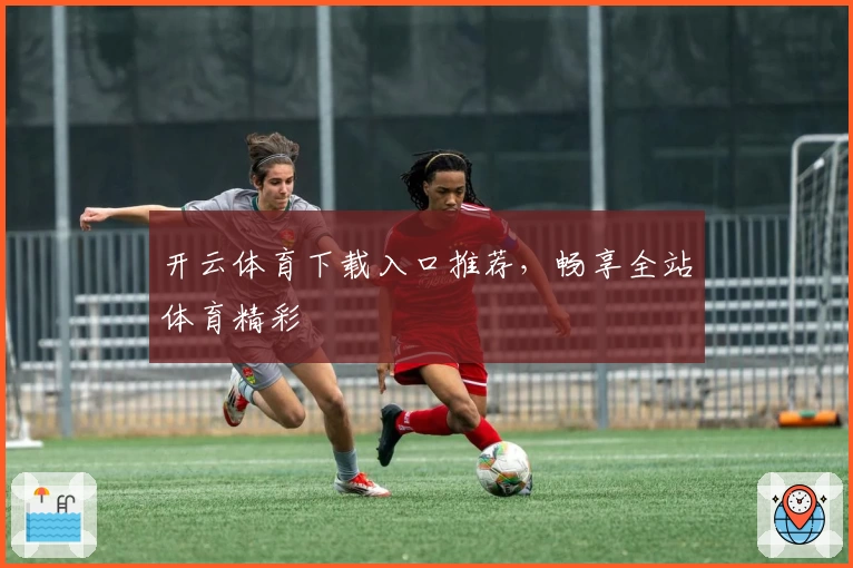 开云体育下载入口推荐，畅享全站体育精彩