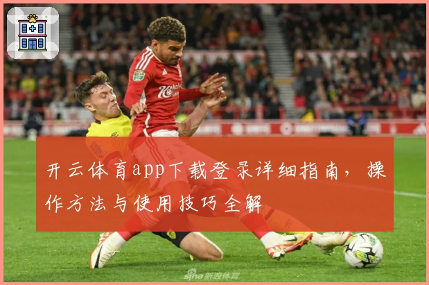 开云体育app下载登录详细指南，操作方法与使用技巧全解