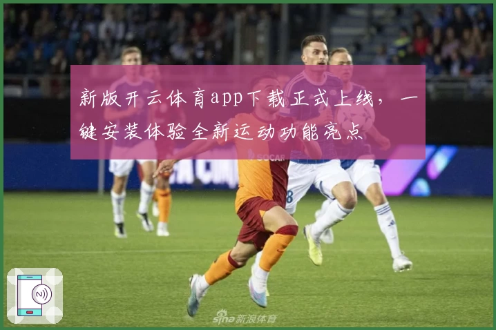 新版开云体育app下载正式上线，一键安装体验全新运动功能亮点