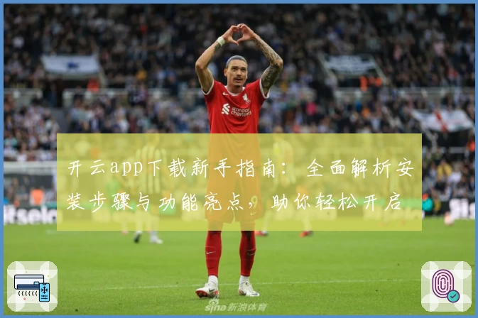 开云app下载新手指南：全面解析安装步骤与功能亮点，助你轻松开启智能体验