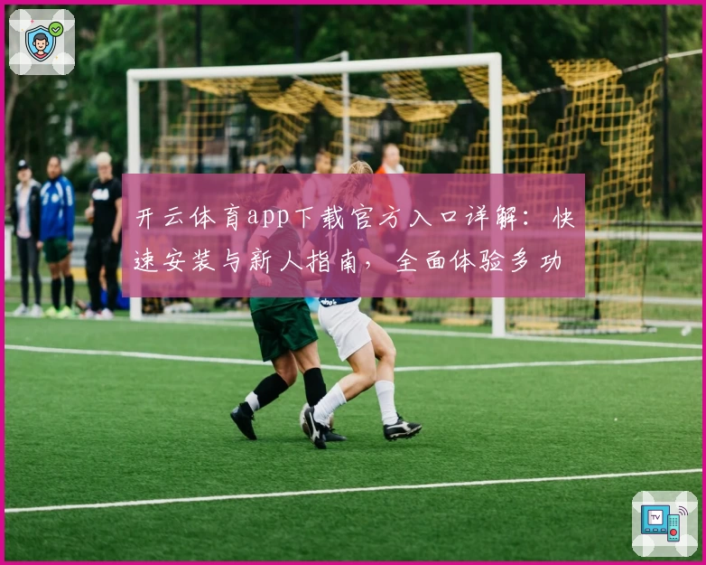 开云体育app下载官方入口详解：快速安装与新人指南，全面体验多功能操作魅力