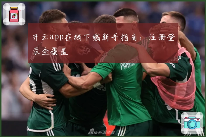 开云app在线下载新手指南，注册登录全覆盖