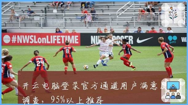 开云电脑登录官方通道用户满意度调查，95%以上推荐