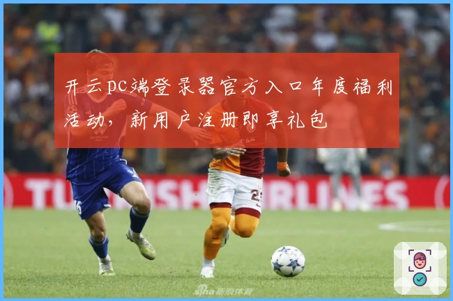 开云pc端登录器官方入口年度福利活动，新用户注册即享礼包