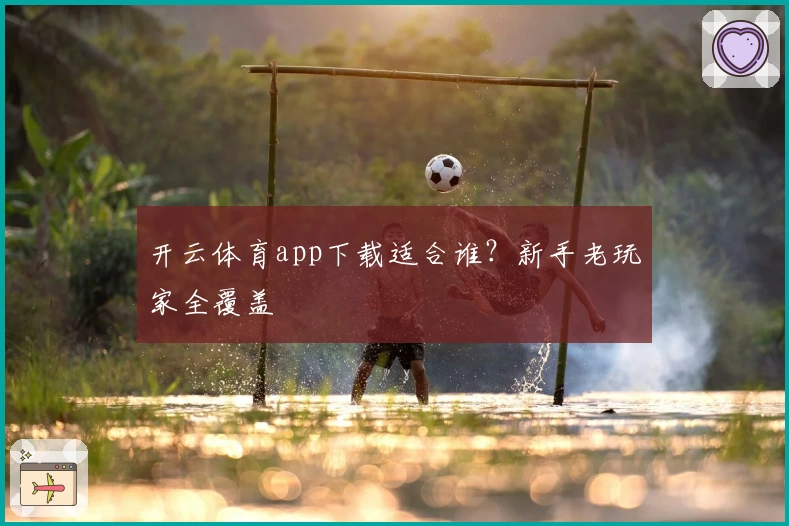 开云体育app下载适合谁?新手老玩家全覆盖