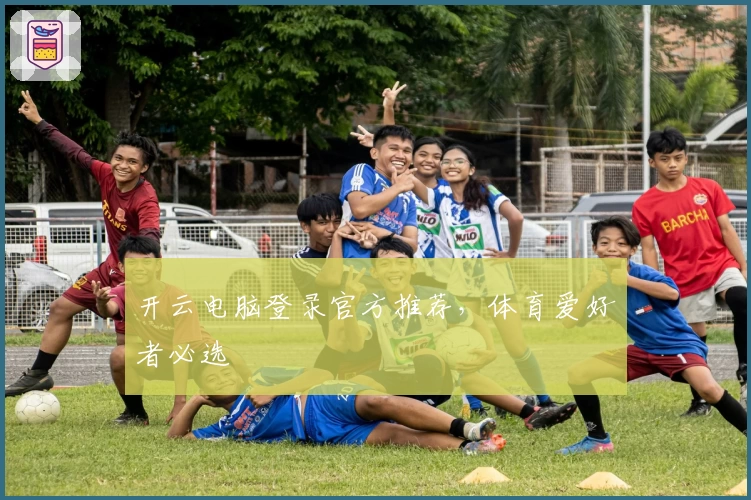 开云电脑登录官方推荐，体育爱好者必选