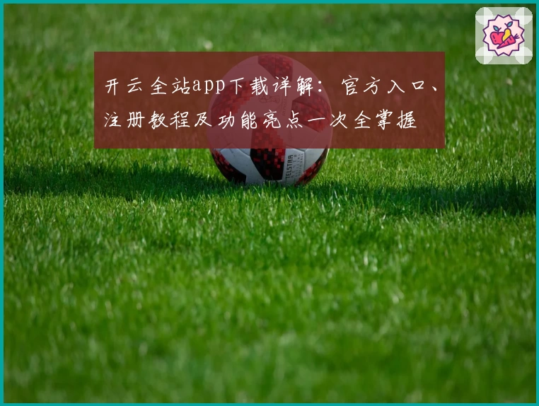 开云全站app下载详解：官方入口、注册教程及功能亮点一次全掌握