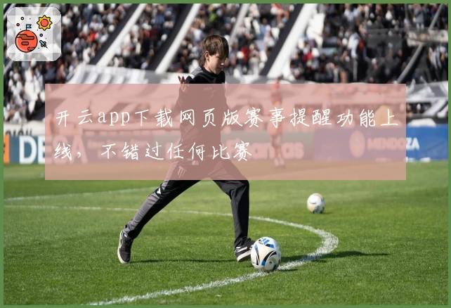 开云app下载网页版赛事提醒功能上线，不错过任何比赛