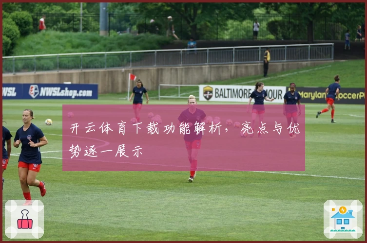 开云体育下载功能解析，亮点与优势逐一展示