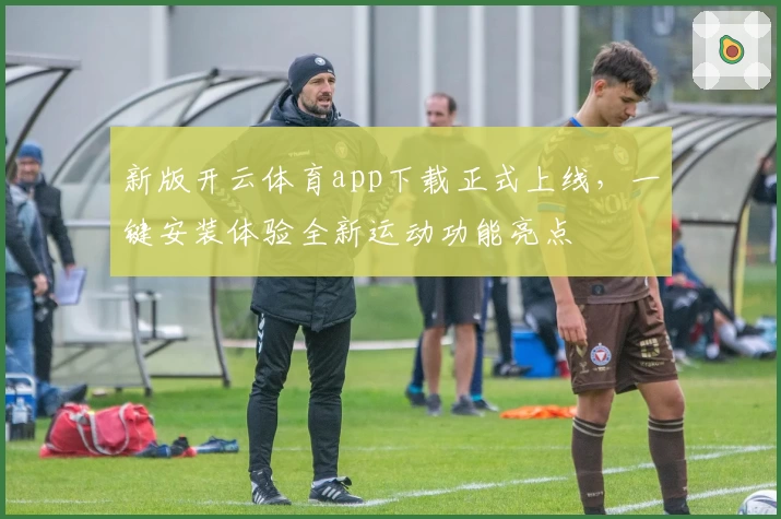 新版开云体育app下载正式上线，一键安装体验全新运动功能亮点