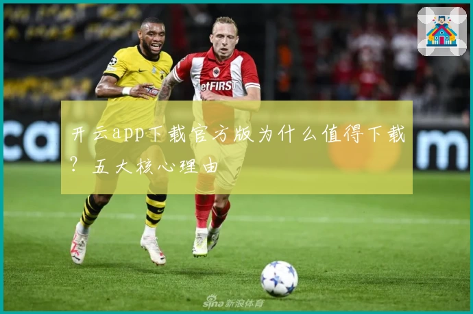 开云app下载官方版为什么值得下载？五大核心理由