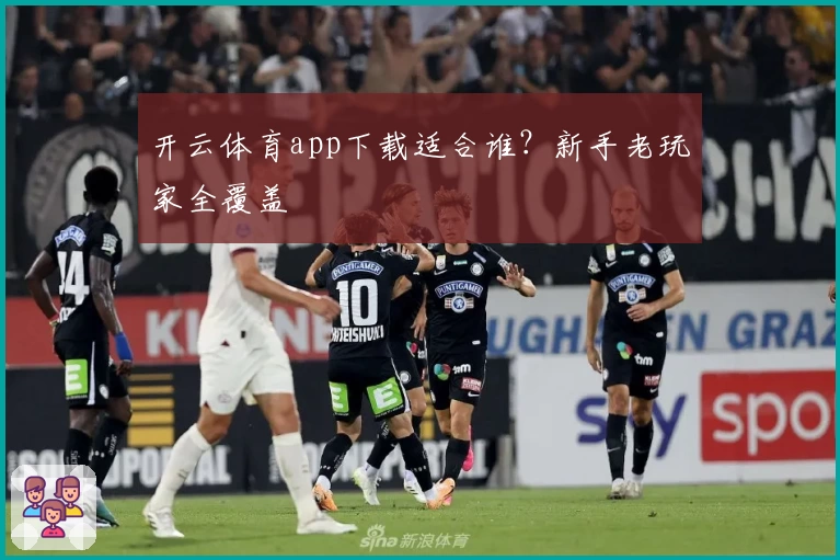 开云体育app下载适合谁?新手老玩家全覆盖