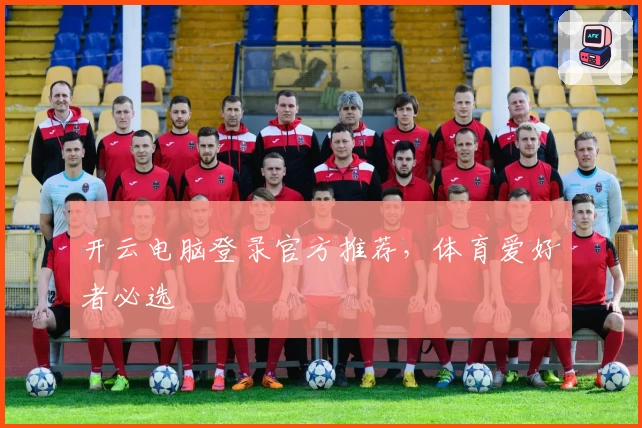 开云电脑登录官方推荐，体育爱好者必选