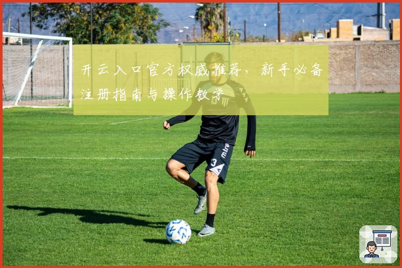 开云入口官方权威推荐，新手必备注册指南与操作教学