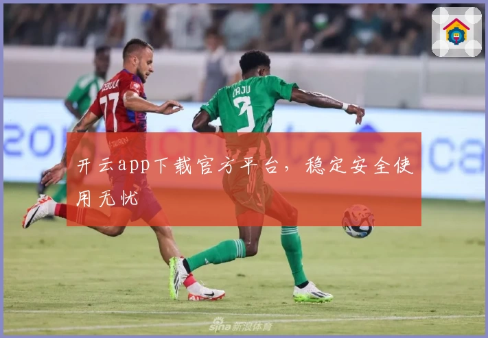 开云app下载官方平台，稳定安全使用无忧