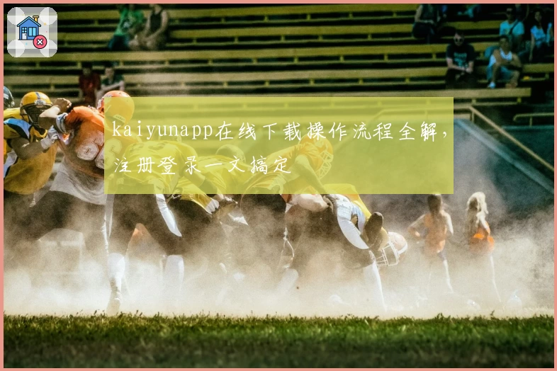 kaiyunapp在线下载操作流程全解，注册登录一文搞定