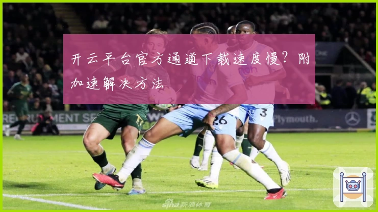 开云平台官方通道下载速度慢？附加速解决方法