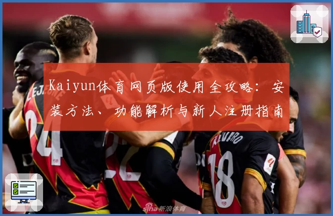 Kaiyun体育网页版使用全攻略：安装方法、功能解析与新人注册指南