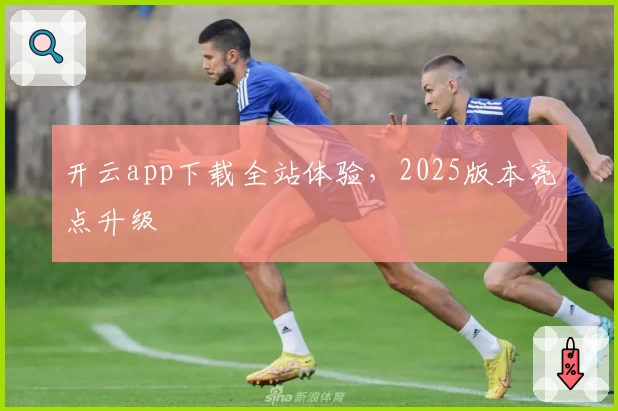 开云app下载全站体验，2025版本亮点升级