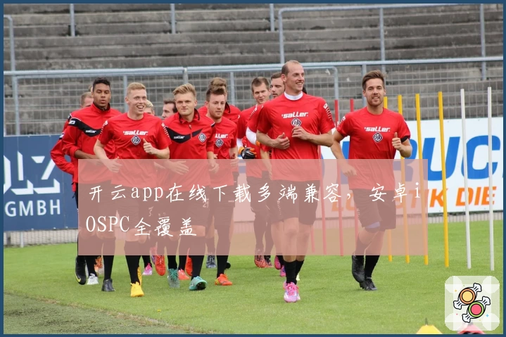 开云app在线下载多端兼容，安卓iOSPC全覆盖