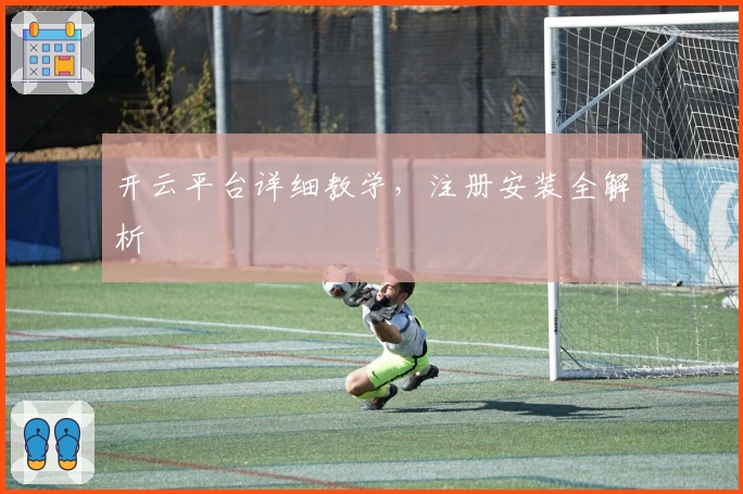 开云平台详细教学，注册安装全解析