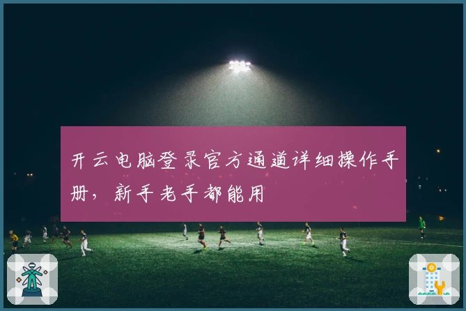 开云电脑登录官方通道详细操作手册，新手老手都能用