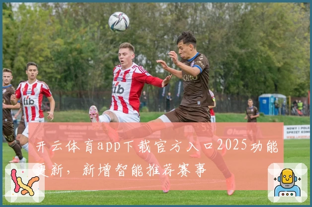 开云体育app下载官方入口2025功能更新,新增智能推荐赛事