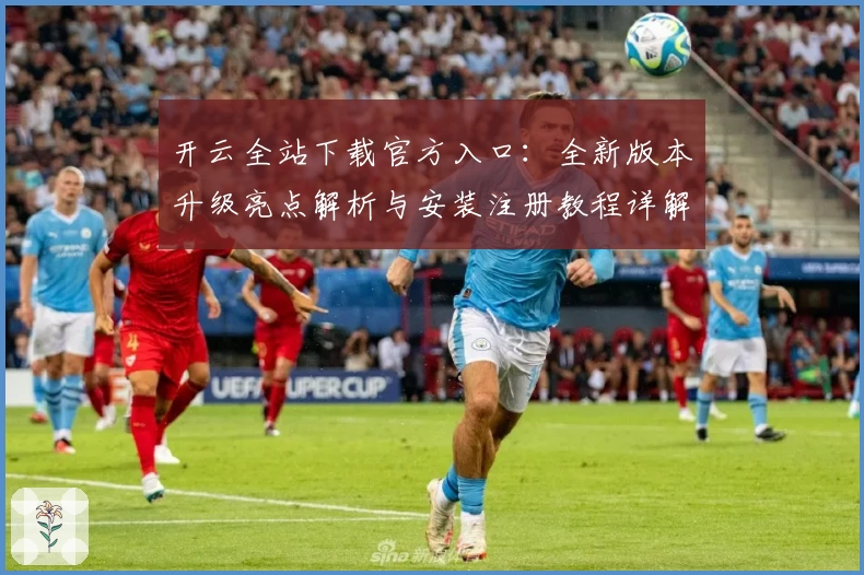 开云全站下载官方入口：全新版本升级亮点解析与安装注册教程详解