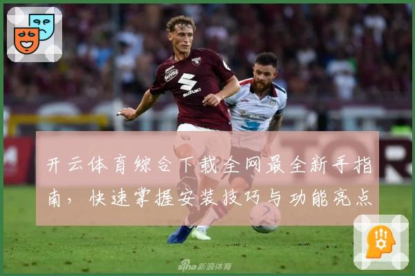 开云体育综合下载全网最全新手指南，快速掌握安装技巧与功能亮点