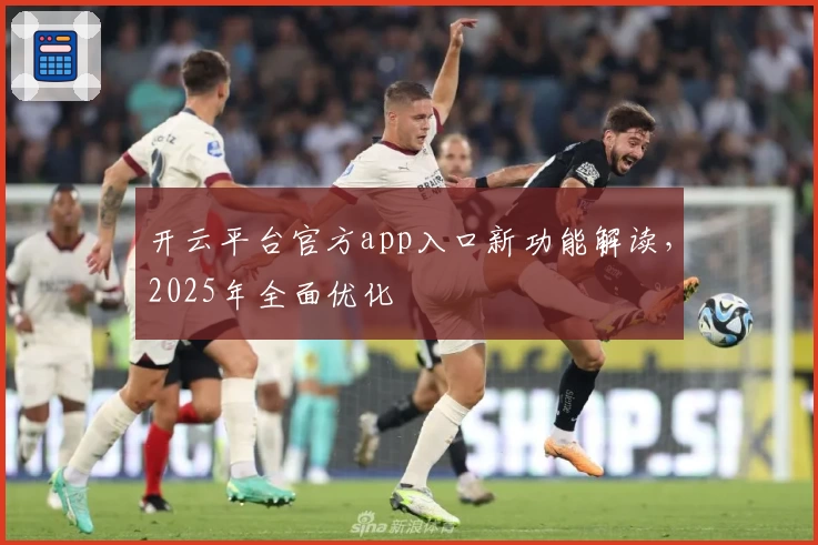 开云平台官方app入口新功能解读，2025年全面优化