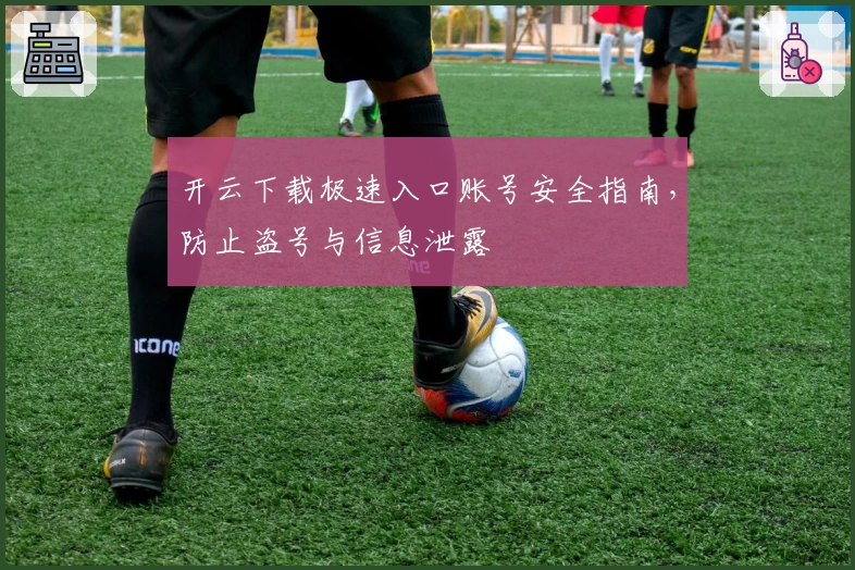 开云下载极速入口账号安全指南，防止盗号与信息泄露