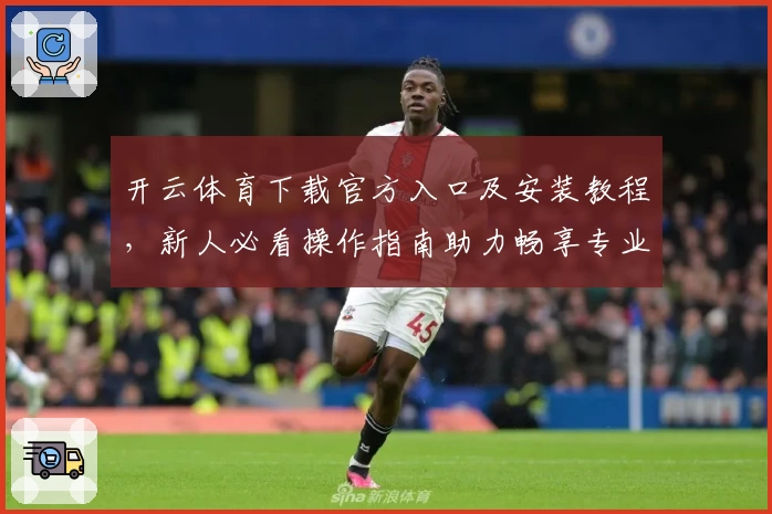 开云体育下载官方入口及安装教程，新人必看操作指南助力畅享专业体育体验
