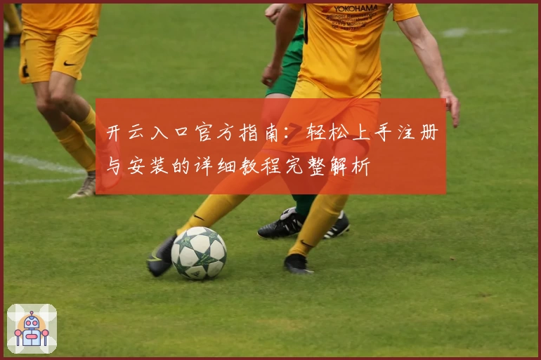 开云入口官方指南：轻松上手注册与安装的详细教程完整解析