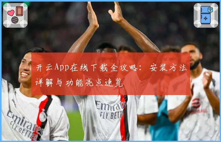 开云App在线下载全攻略：安装方法详解与功能亮点速览